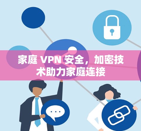 家庭 VPN 安全,加密技术助力家庭连接