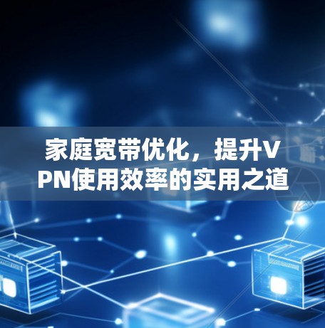 家庭宽带优化,提升VPN使用效率的实用之道