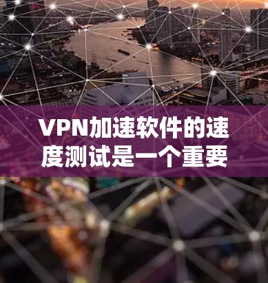VPN加速软件的速度测试是一个重要的步骤，可以帮助你评估这些工具的实际性能。以下是一些方法和建议，帮助你测试VPN加速软件的速度