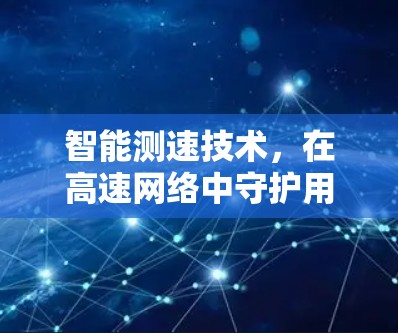 智能测速技术,在高速网络中守护用户的隐私与安全
