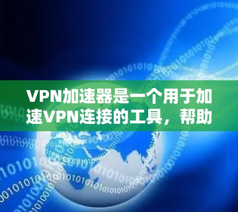 VPN加速器是一个用于加速VPN连接的工具,帮助用户更快地访问互联网、下载资源和网页内容。以下是关于VPN加速器的详细信息