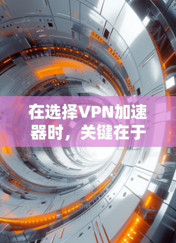 在选择VPN加速器时,关键在于综合考虑多个因素,以确保安全性、稳定性、兼容性和便捷性。以下是一些综合分析后的推荐