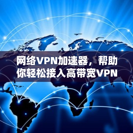 网络VPN加速器,帮助你轻松接入高带宽VPN