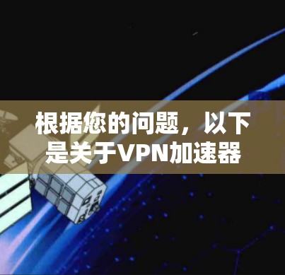 根据您的问题，以下是关于VPN加速器的详细分析和建议