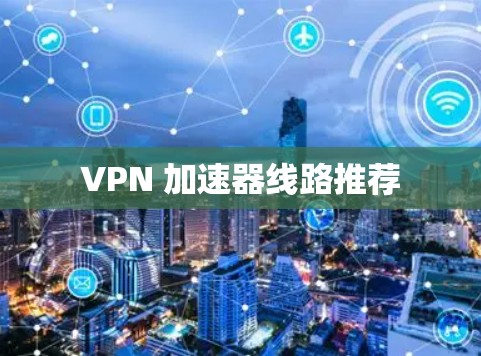 VPN 加速器线路推荐