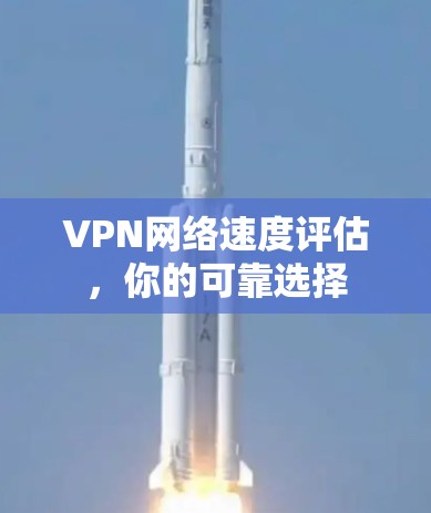 VPN网络速度评估，你的可靠选择