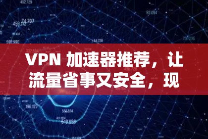 VPN 加速器推荐,让流量省事又安全,现在你找到了!