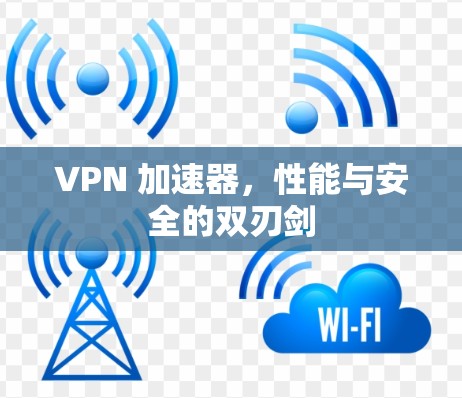 VPN 加速器,性能与安全的双刃剑