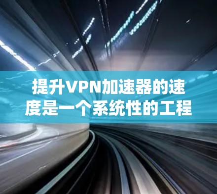 提升VPN加速器的速度是一个系统性的工程，需要综合考虑多个方面。以下是对提升VPN速度的详细方法