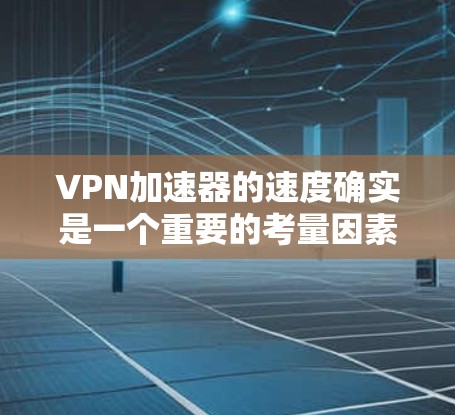 VPN加速器的速度确实是一个重要的考量因素,因为它直接关系到你的网络体验。以下是一些最常见的VPN加速器及其速度评测,供你参考