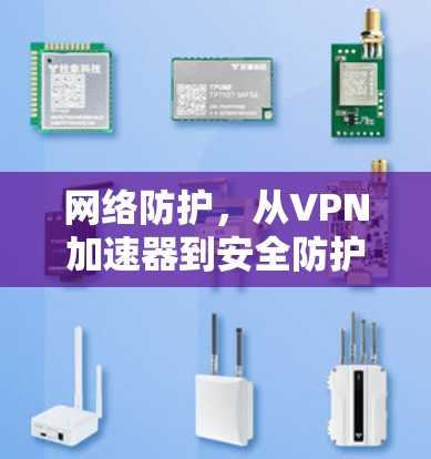 网络防护，从VPN加速器到安全防护的全栈解决方案