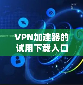 VPN加速器的试用下载入口可以通过以下步骤获取