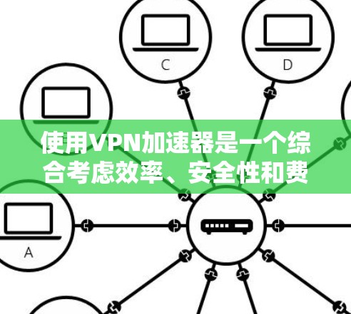 使用VPN加速器是一个综合考虑效率、安全性和费用问题的选择。以下是对VPN加速器使用心得的总结