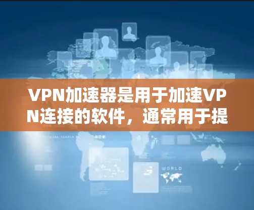 VPN加速器是用于加速VPN连接的软件，通常用于提升带宽、减少延迟或增强安全性的工具。以下是几个受欢迎的VPN加速器推荐，涵盖了不同设备和需求