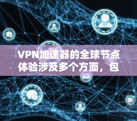 VPN加速器的全球节点体验涉及多个方面，包括功能、性能、安全性、操作方式以及用户评价。以下是对这一体验的详细分析