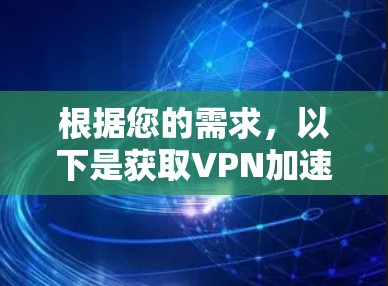 根据您的需求,以下是获取VPN加速器免费体验的步骤