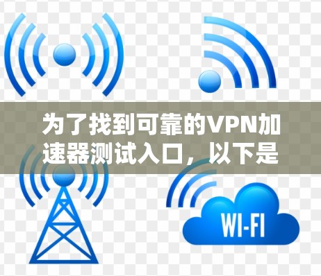 为了找到可靠的VPN加速器测试入口,以下是一些步骤和推荐