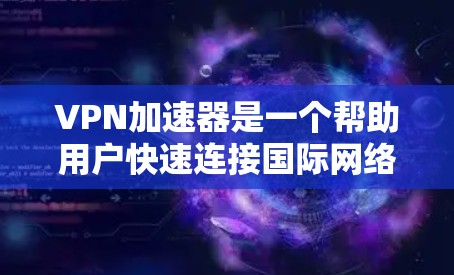 VPN加速器是一个帮助用户快速连接国际网络的工具,通常需要通过网络加速器来下载和使用这些加速器。以下是几个推荐的VPN加速器,并根据不同的需求和偏好进行推荐