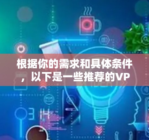 根据你的需求和具体条件,以下是一些推荐的VPN加速器和解决方案
