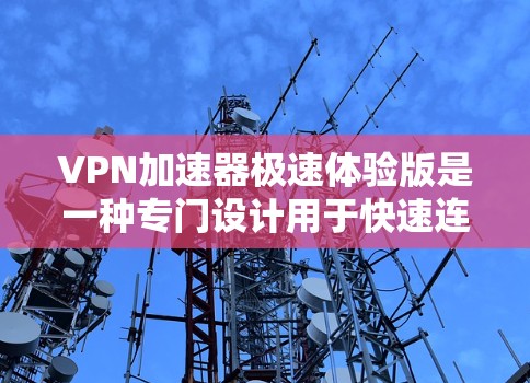VPN加速器极速体验版是一种专门设计用于快速连接互联网的工具。它通常具备以下特点