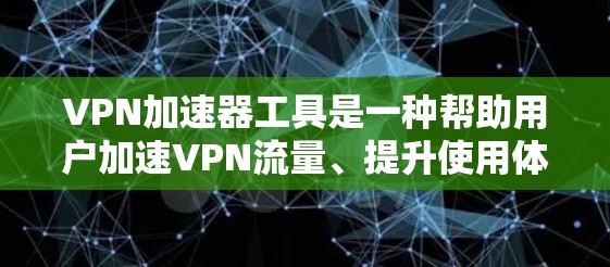 VPN加速器工具是一种帮助用户加速VPN流量、提升使用体验的软件或应用。以下是几种常见的VPN加速器工具,供您参考