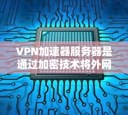 VPN加速器服务器是通过加密技术将外网的流量转换为内网流量,从而提供安全而快速的连接方式。以下是对VPN服务器的详细介绍