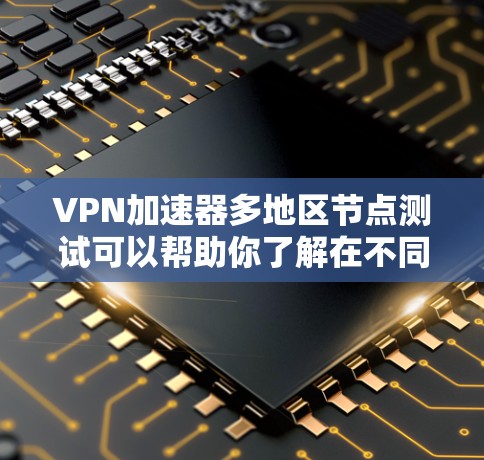 VPN加速器多地区节点测试可以帮助你了解在不同地区的网络连接情况,从而做出更明智的选择。以下是几个推荐的VPN加速器及其特点