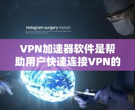 VPN加速器软件是帮助用户快速连接VPN的工具,通常支持多种网络和协议。以下是几种常见的VPN加速器软件及其特点