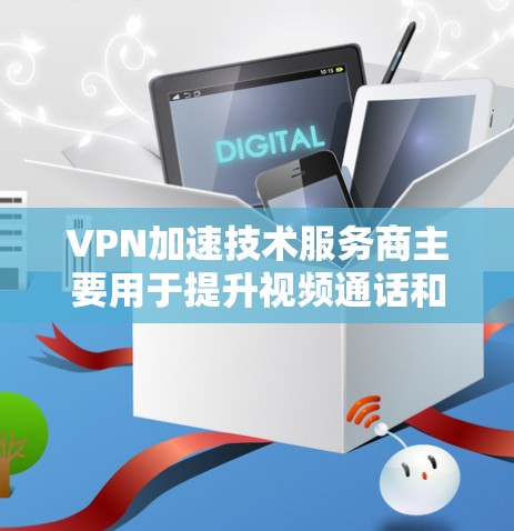 VPN加速技术服务商主要用于提升视频通话和网络流速,帮助用户更高效地使用VPN服务。以下是关于VPN加速技术的详细介绍