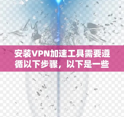 安装VPN加速工具需要遵循以下步骤,以下是一些具体的指导