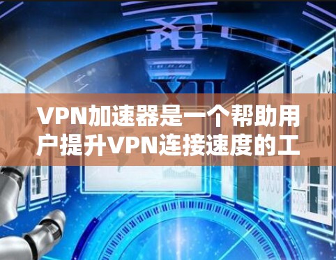VPN加速器是一个帮助用户提升VPN连接速度的工具。以下是几种常见的VPN加速器,并提供它们的使用方法