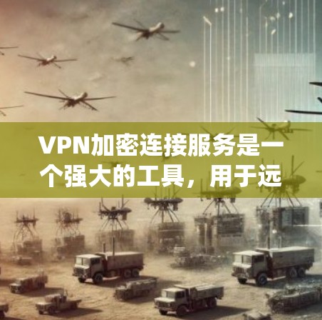 VPN加密连接服务是一个强大的工具,用于远程访问和通信,但需要正确配置和安全意识。以下是对 VPN 加密连接服务的系统性总结