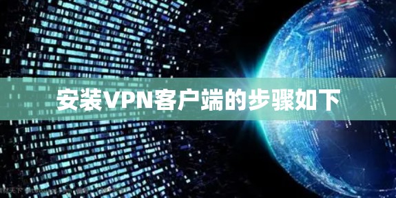 安装<strong>VPN客户端</strong>的步骤如下