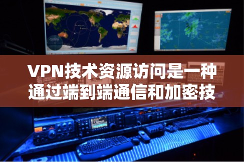 VPN技术资源访问是一种通过端到端通信和加密技术,实现外部用户访问内部网络资源的技术。以下是关于VPN的详细解释