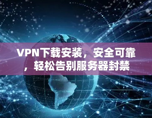 VPN下载安装,安全可靠,轻松告别服务器封禁