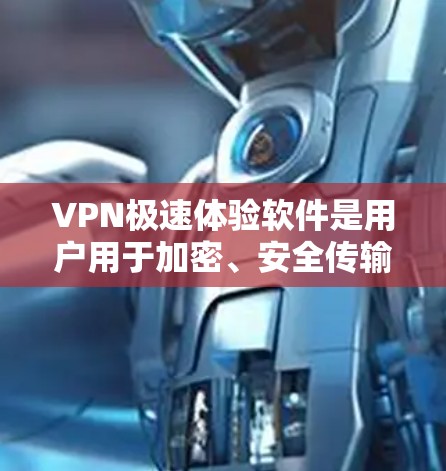 VPN极速体验软件是用户用于加密、安全传输数据的工具,如视频、文件等。以下是对这些软件的详细分析和总结