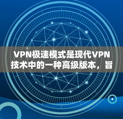 VPN极速模式是现代VPN技术中的一种高级版本，旨在为用户提供更强大的加密和访问功能。以下是关于极速模式的详细分析