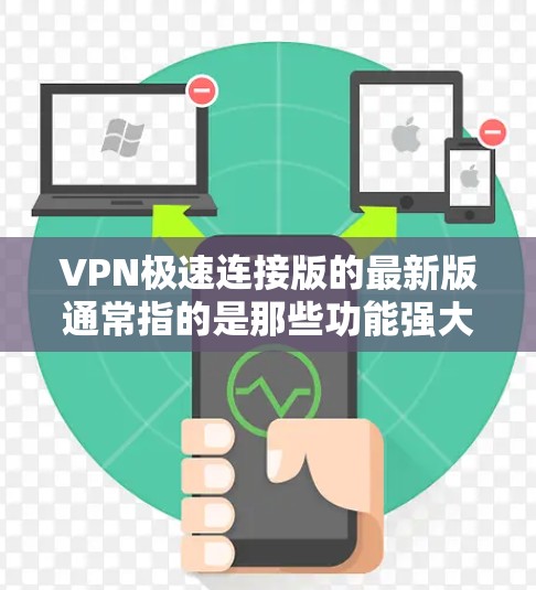 VPN极速连接版的最新版通常指的是那些功能强大、性能优越、安全性高等特点的软件。以下是一些近年来比较受欢迎的VPN软件推荐