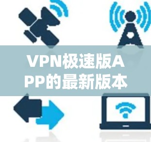VPN极速版APP的最新版本通常会结合最新的技术、功能和用户体验,旨在提供更安全、更流畅的连接体验。以下是一些可能包含在最新版本中的关键点