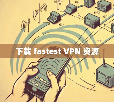 下载 fastest VPN 资源