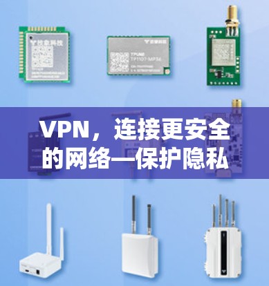 VPN，连接更安全的网络—保护隐私的未来