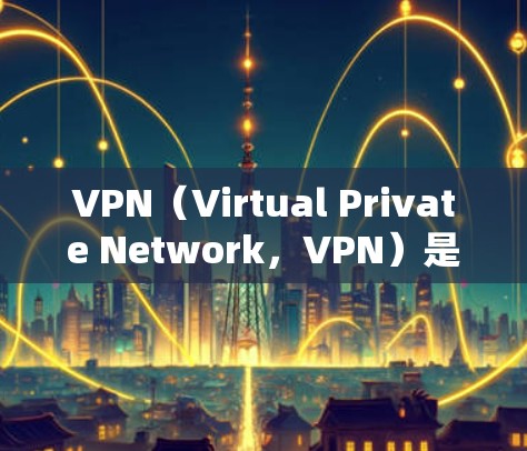 VPN(Virtual Private Network,VPN)是一种通过网络设备将外部网络与内部网络连接起来的技术,旨在提供更安全、更可靠的网络服务。以下是关于VPN的基础知识