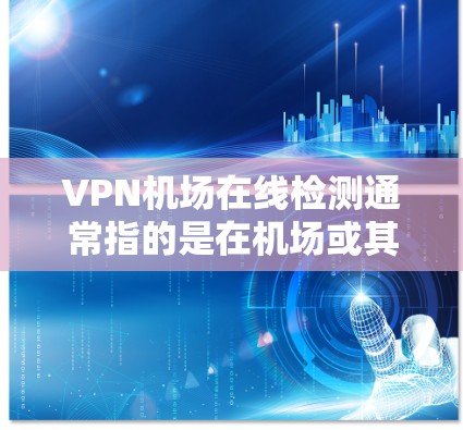 <strong>VPN机场</strong>在线检测通常指的是在机场或其他特定环境中的VPN网络的在线检测,通常是用于安全测试、学术研究或保护个人隐私。以下是一些可能的检测方式和步骤,以及需要注意的事项