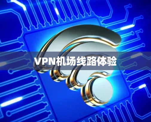 <strong>VPN机场</strong>线路体验