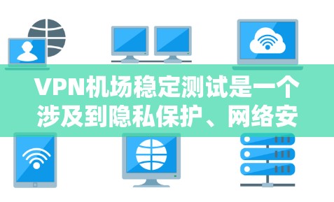 <strong>VPN机场</strong>稳定测试是一个涉及到隐私保护、网络安全性以及实际使用场景的复杂问题。以下是一些建议和步骤,帮助您在机场或附近使用VPN设备来测试网络稳定性