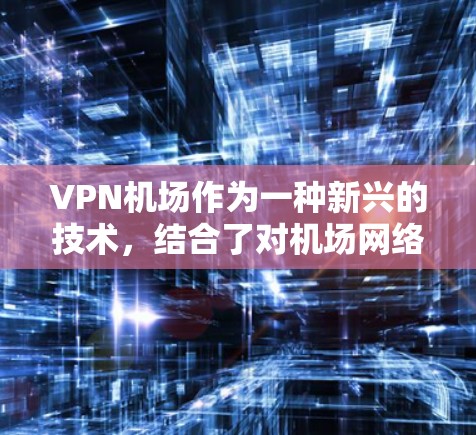 <strong>VPN机场</strong>作为一种新兴的技术,结合了对机场网络的利用,旨在通过VPN技术提升内部网络的安全性。以下是对<strong>VPN机场</strong>和商业VPN的主要比较和总结