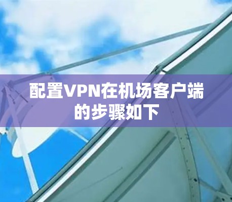 配置VPN在机场客户端的步骤如下