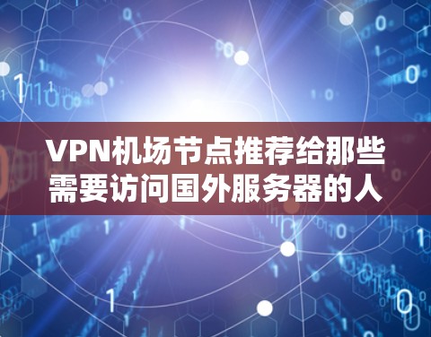 <strong>VPN机场</strong>节点推荐给那些需要访问国外服务器的人,通常选择位于安全且相对安全的国家和地区。以下是一些推荐的 VPN 网站和服务器,供您参考