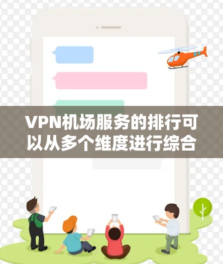 <strong>VPN机场</strong>服务的排行可以从多个维度进行综合评估,以下是一个可能的排行标准