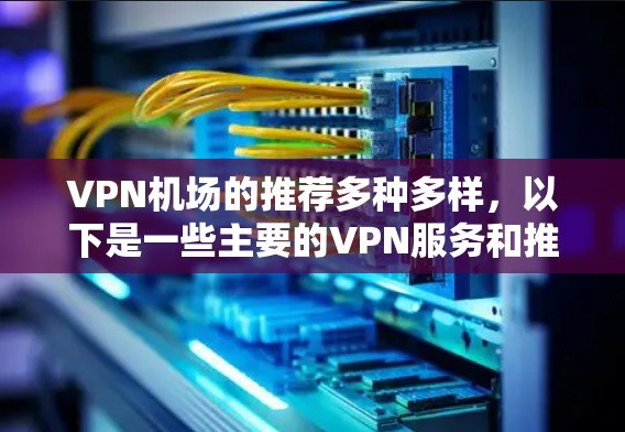 <strong>VPN机场</strong>的推荐多种多样,以下是一些主要的VPN服务和推荐